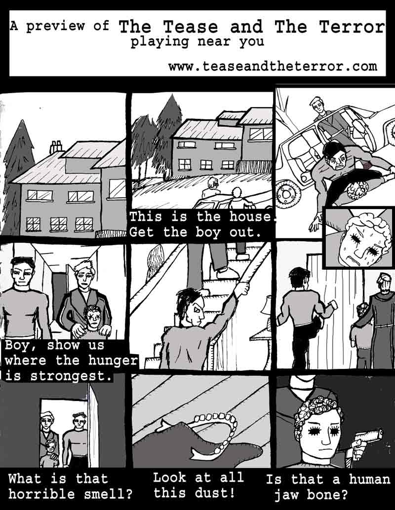 The Adventures of Dat Williams Issue #2, page 12; Tease and the Terror intermission. A preview of The Tease and The Terror playing near you. This is the house. Get the boy out. Boy, show us where the hunger is strongest. What is that horrible smell? Look at all this dust! Is that a human jaw bone?